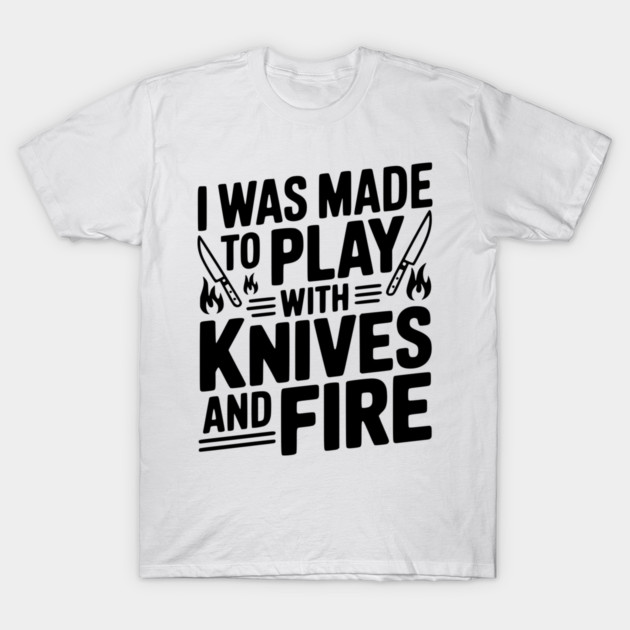 I Was Made to Play with Knives and Fire T-Shirt by Frank Ring