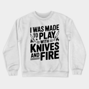I Was Made to Play with Knives and Fire Crewneck Sweatshirt