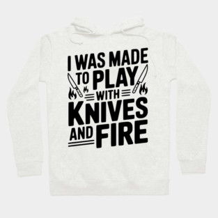 I Was Made to Play with Knives and Fire Hoodie