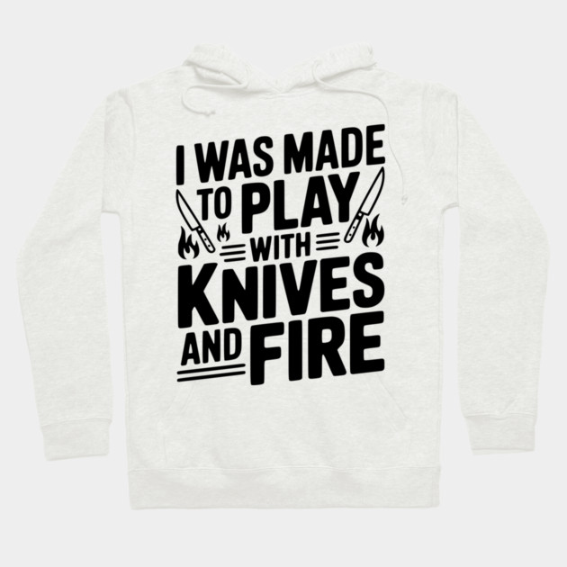 I Was Made to Play with Knives and Fire Hoodie by Frank Ring