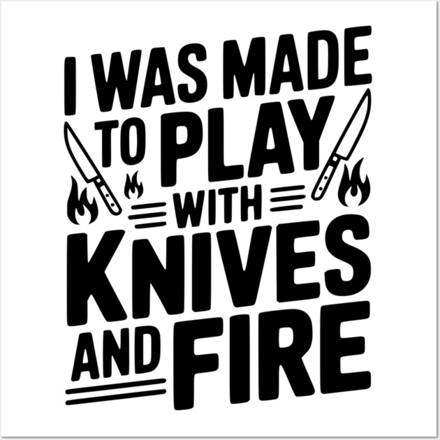 I Was Made to Play with Knives and Fire Wall Art by Frank Ring