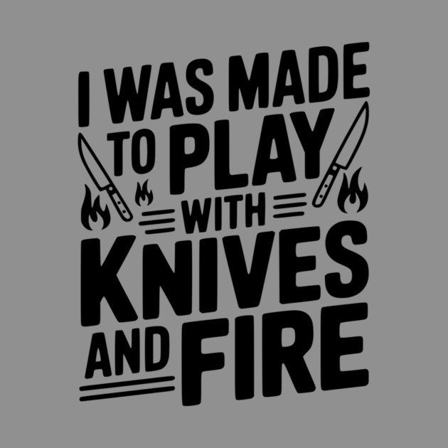I Was Made to Play with Knives and Fire by Frank Ring