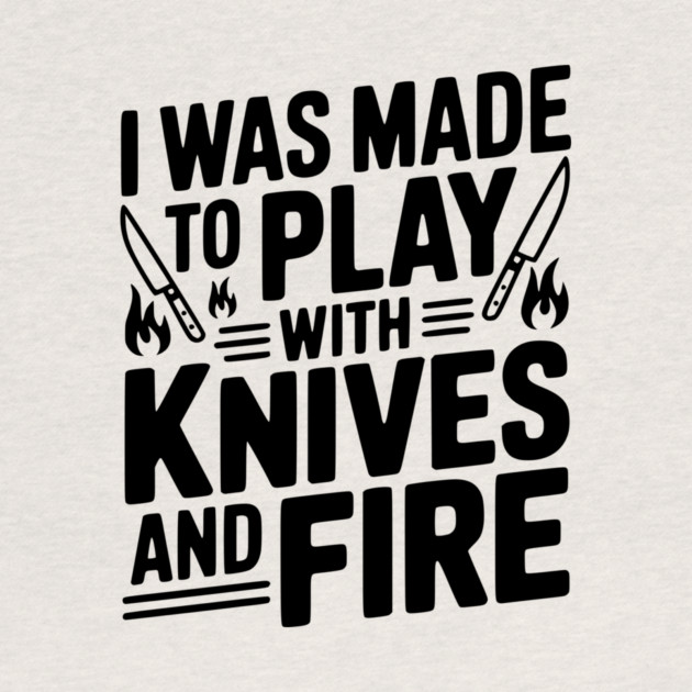 I Was Made to Play with Knives and Fire by Frank Ring