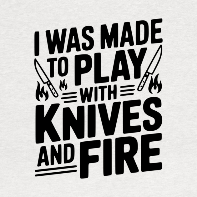 I Was Made to Play with Knives and Fire by Frank Ring