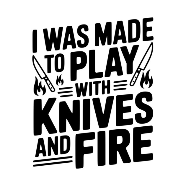 I Was Made to Play with Knives and Fire by Frank Ring