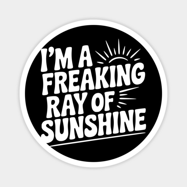 I'm a Freaking Ray of Sunshine Magnet by Frank Ring