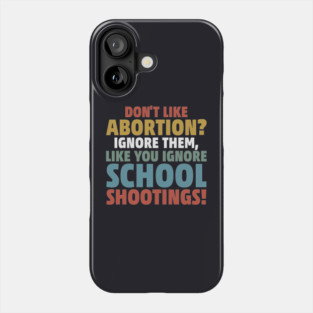 Don't Like Abortion? Ignore Them, Like You Do School Shootings! Phone Case