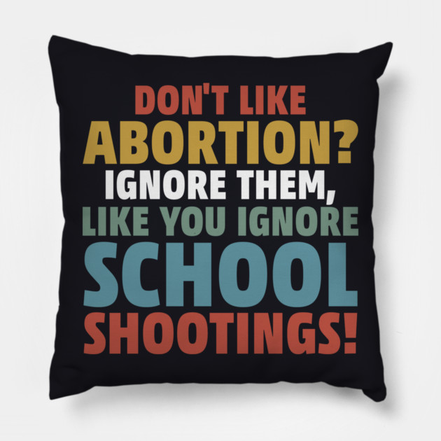 Don't Like Abortion? Ignore Them, Like You Do School Shootings! Pillow by Charles's Store 8