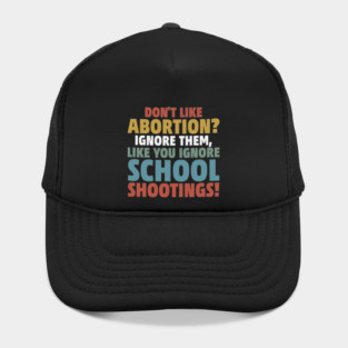 Don't Like Abortion? Ignore Them, Like You Do School Shootings! Hat