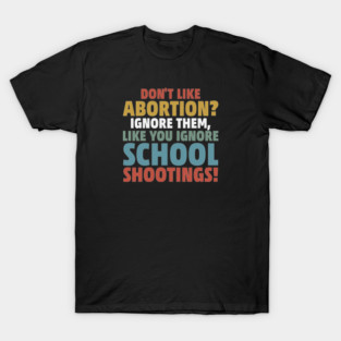 Don't Like Abortion? Ignore Them, Like You Do School Shootings! T-Shirt