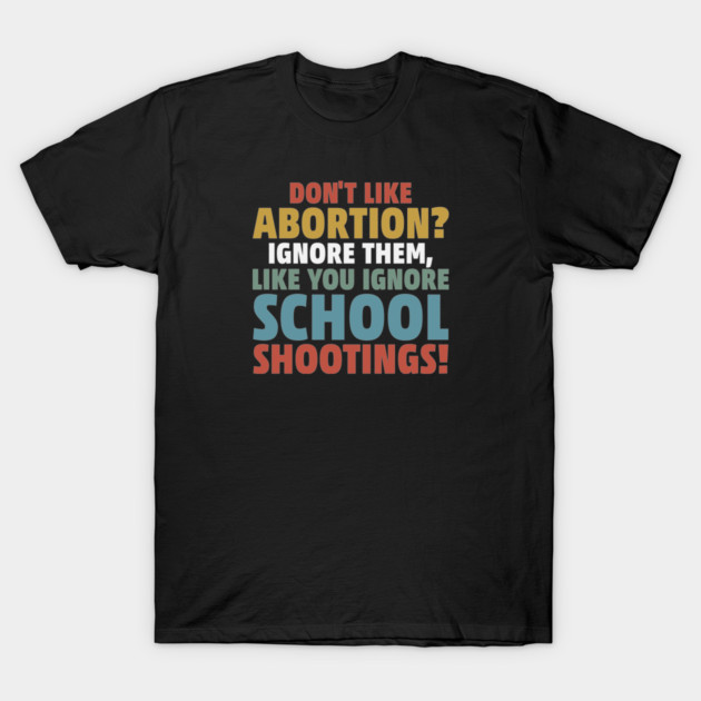 Don't Like Abortion? Ignore Them, Like You Do School Shootings! T-Shirt by Charles's Store 8