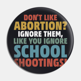 Don't Like Abortion? Ignore Them, Like You Do School Shootings! Pin