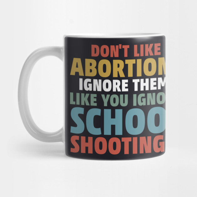 Don't Like Abortion? Ignore Them, Like You Do School Shootings! by Charles's Store 8