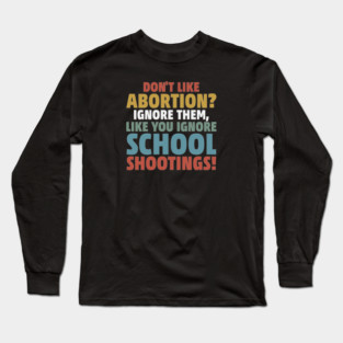 Don't Like Abortion? Ignore Them, Like You Do School Shootings! Long Sleeve T-Shirt