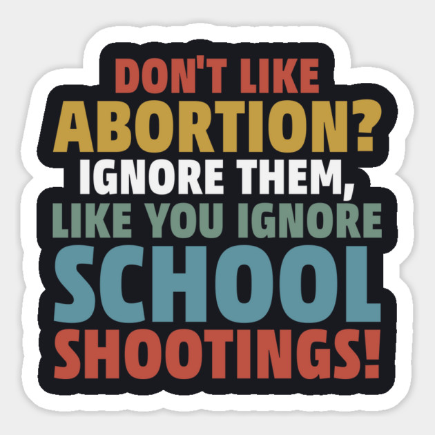Don't Like Abortion? Ignore Them, Like You Do School Shootings! Magnet by Charles's Store 8