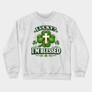 Lucky? I’m Blessed – Christian St. Patrick’s Day Shirt Crewneck Sweatshirt