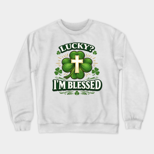Lucky? I’m Blessed – Christian St. Patrick’s Day Shirt Crewneck Sweatshirt by CrazyGirl