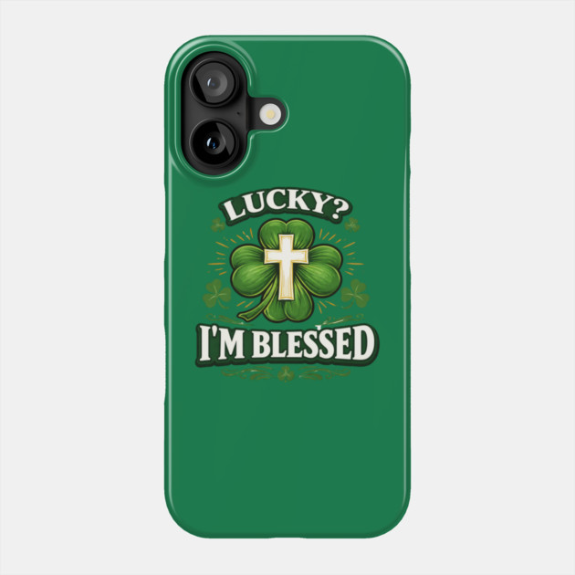 Lucky? I’m Blessed – Christian St. Patrick’s Day Shirt Phone Case by CrazyGirl