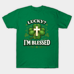 Lucky? I’m Blessed – Christian St. Patrick’s Day Shirt T-Shirt