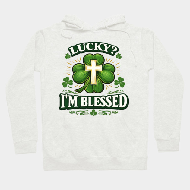Lucky? I’m Blessed – Christian St. Patrick’s Day Shirt Hoodie by CrazyGirl