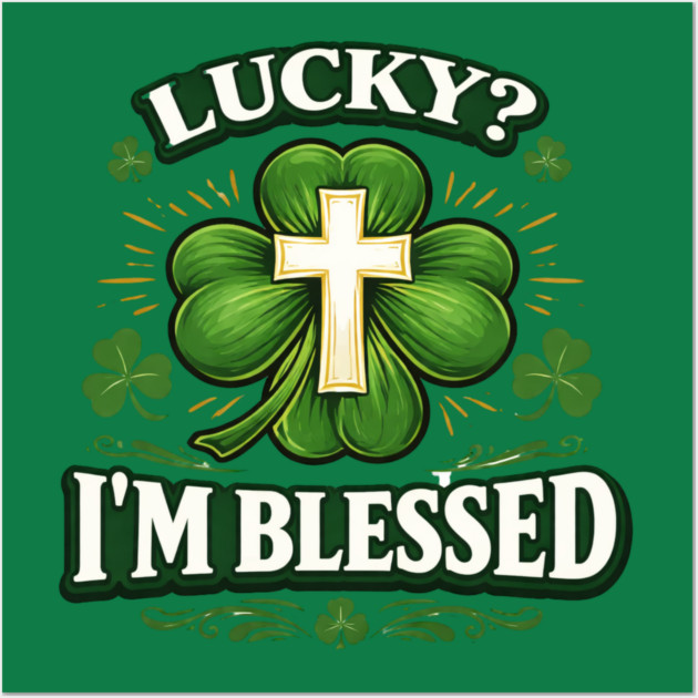 Lucky? I’m Blessed – Christian St. Patrick’s Day Shirt Wall Art by CrazyGirl