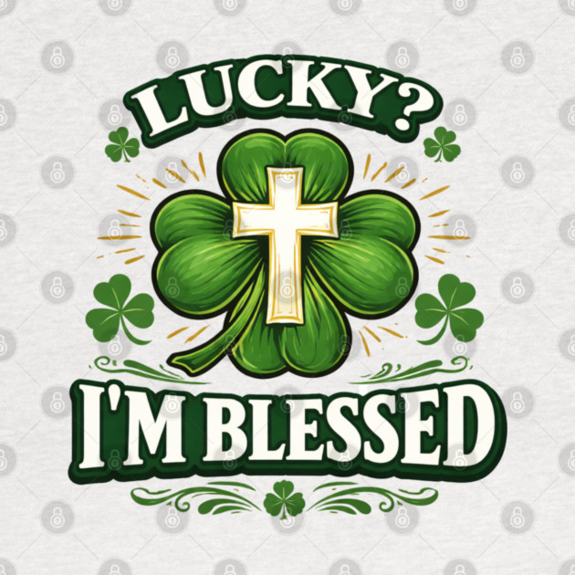 Lucky? I’m Blessed – Christian St. Patrick’s Day Shirt by CrazyGirl