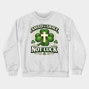 Saved by Grace Not Luck – Christian St. Patrick’s Day Faith Shirt Crewneck Sweatshirt