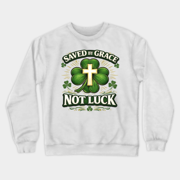 Saved by Grace Not Luck – Christian St. Patrick’s Day Faith Shirt Crewneck Sweatshirt by CrazyGirl