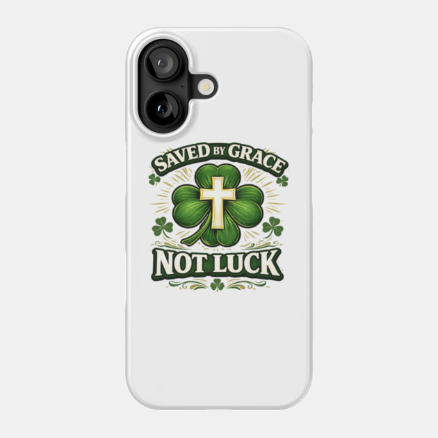 Saved by Grace Not Luck – Christian St. Patrick’s Day Faith Shirt Phone Case by CrazyGirl