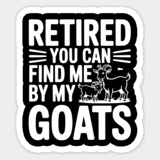 Retired You Can Find Me By My Goats Sticker