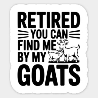 Retired You Can Find Me By My Goats Sticker