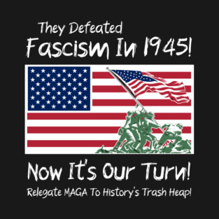 They Defeated Fascism In 1945! Now It's Our Turn! Relegate MAGA To History's Trash Heap! T-Shirt