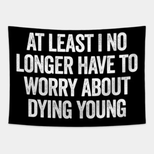 At Least I No Longer Have To Worry About Dying Young, funny saying Tapestry