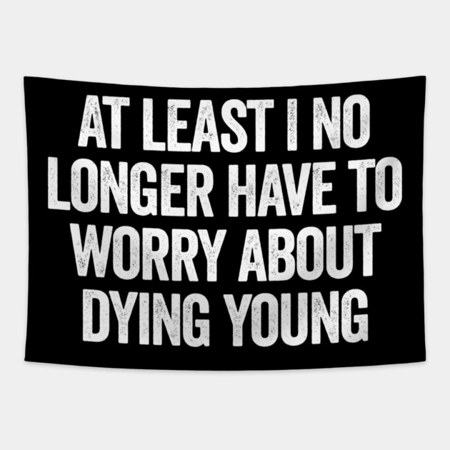 At Least I No Longer Have To Worry About Dying Young, funny saying Tapestry by Luxinda