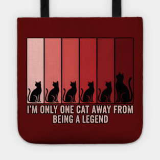 I'M ONLY ONE CAT AWAY FROM BEING A LEGEND. Tote