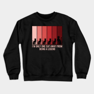 I'M ONLY ONE CAT AWAY FROM BEING A LEGEND. Crewneck Sweatshirt