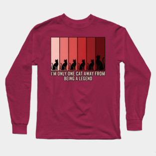 I'M ONLY ONE CAT AWAY FROM BEING A LEGEND. Long Sleeve T-Shirt