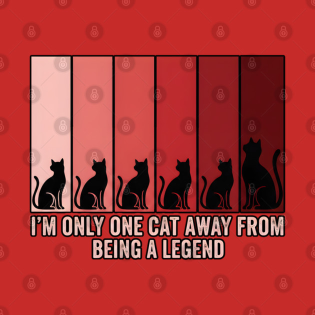 I'M ONLY ONE CAT AWAY FROM BEING A LEGEND. by Cataura