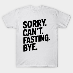 Sorry. Can't. Fasting. Bye. T-Shirt