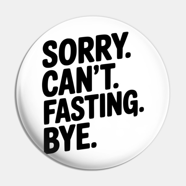 Sorry. Can't. Fasting. Bye. Pin by Frank Ring