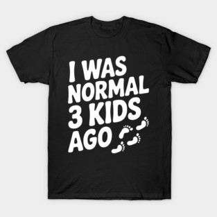 I Was Normal 3 Kids Ago T-Shirt