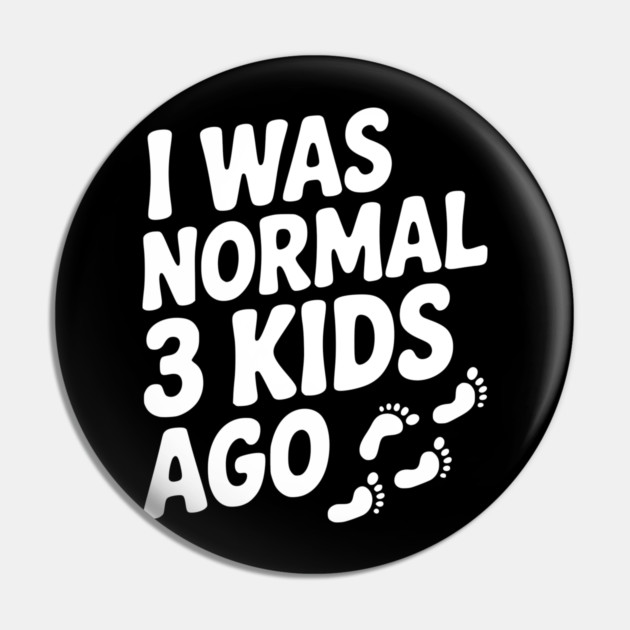 I Was Normal 3 Kids Ago Pin by Frank Ring