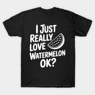 I Just Really Love Watermelon ok? T-Shirt