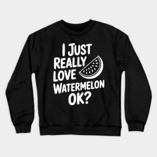 I Just Really Love Watermelon ok? Crewneck Sweatshirt