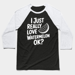 I Just Really Love Watermelon ok? Baseball T-Shirt