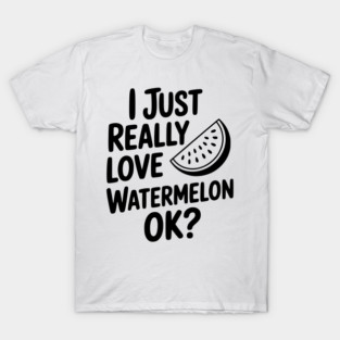 I Just Really Love Watermelon ok? T-Shirt