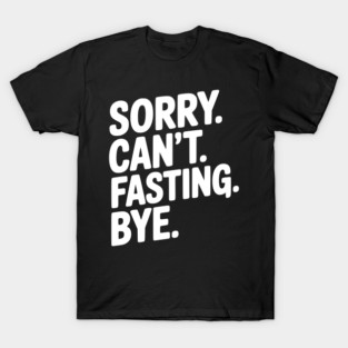 Sorry. Can't. Fasting. Bye. T-Shirt