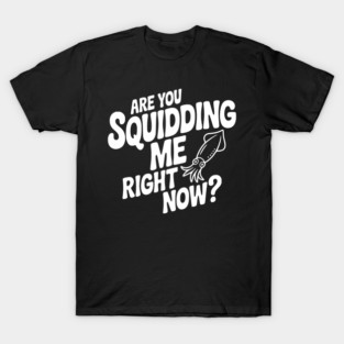 Are You Squidding Me Right Now? T-Shirt