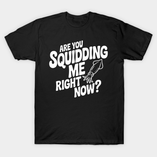 Are You Squidding Me Right Now? T-Shirt by Frank Ring