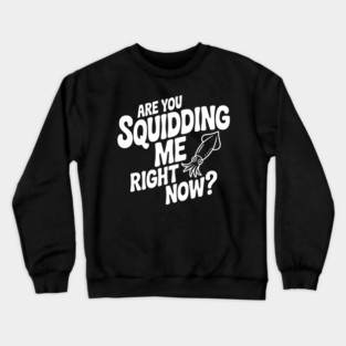Are You Squidding Me Right Now? Crewneck Sweatshirt